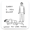 Funny Gift David Shrigley Coaster - Sorry I Fell Asleep